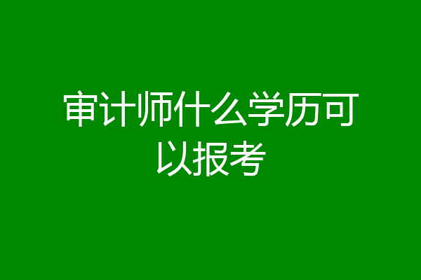 审计师什么学历可以报考