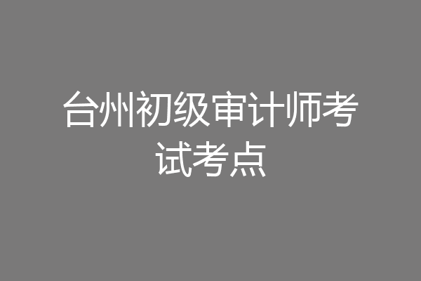 台州初级审计师考试考点