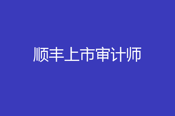 顺丰上市审计师