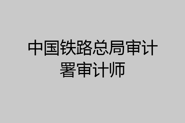 中国铁路总局审计署审计师