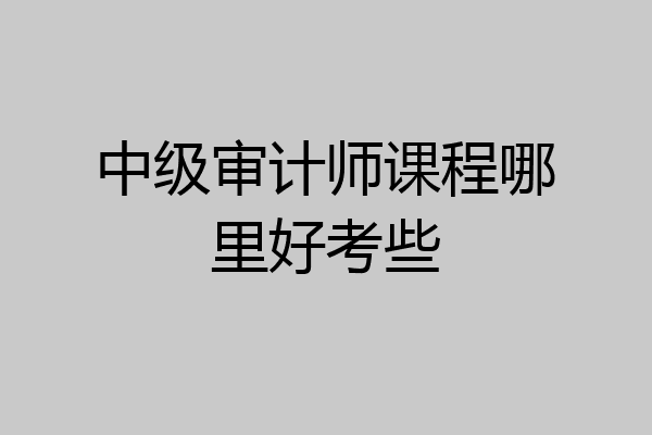 中级审计师课程哪里好考些