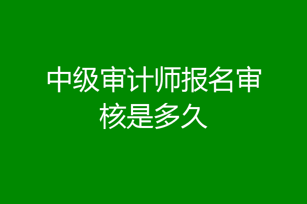 中级审计师报名审核是多久