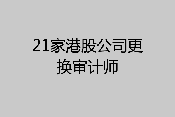21家港股公司更换审计师
