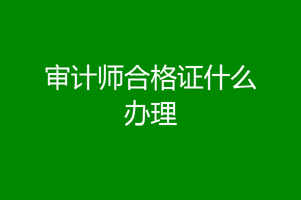 审计师合格证什么办理