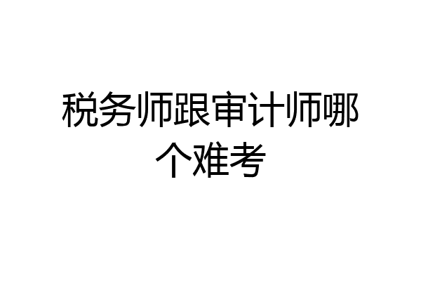 税务师跟审计师哪个难考