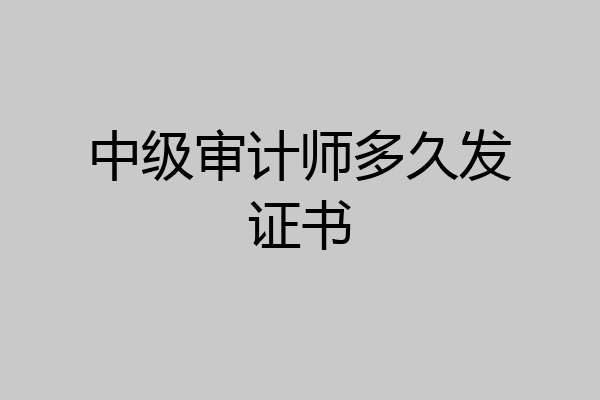 中级审计师多久发证书