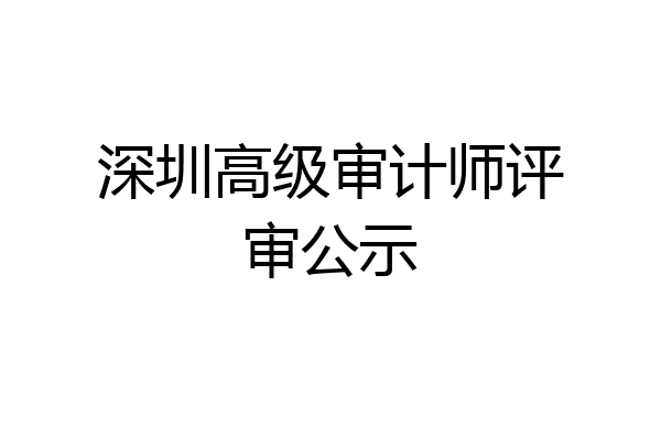 深圳高级审计师评审公示