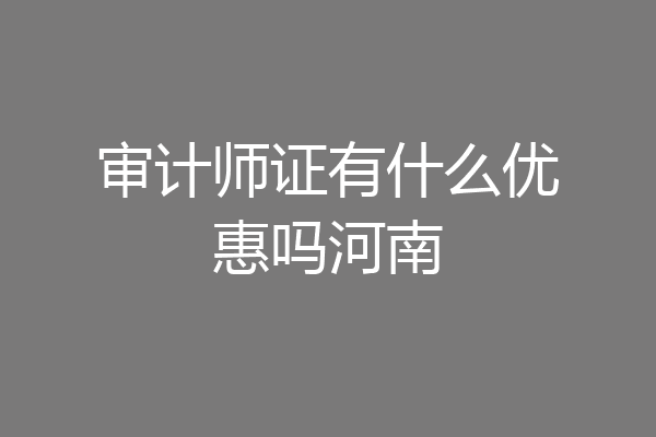 审计师证有什么优惠吗河南