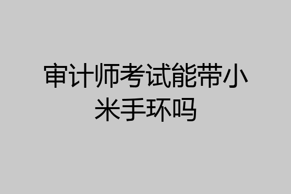 审计师考试能带小米手环吗