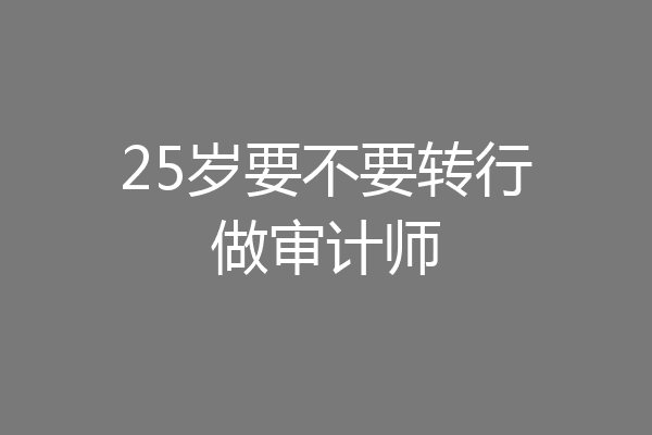 25岁要不要转行做审计师