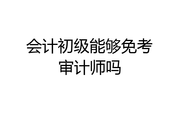 会计初级能够免考审计师吗