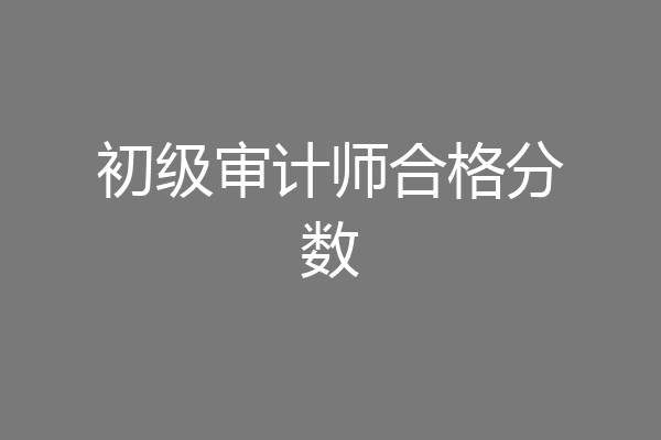 初级审计师合格分数