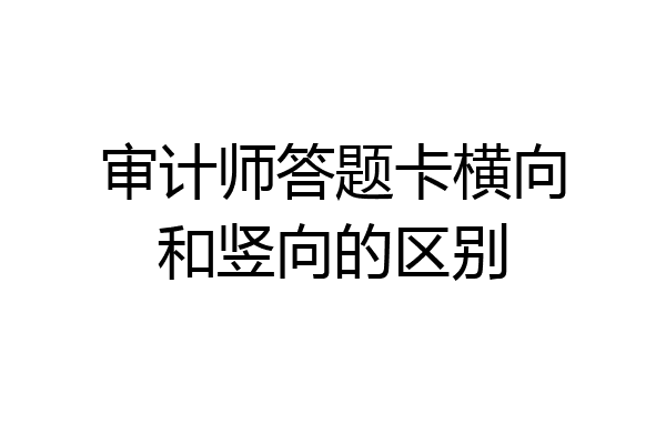 审计师答题卡横向和竖向的区别