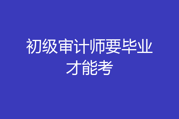 初级审计师要毕业才能考