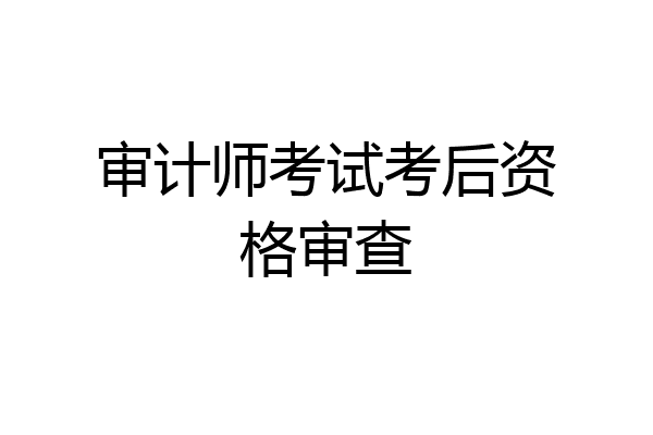 审计师考试考后资格审查