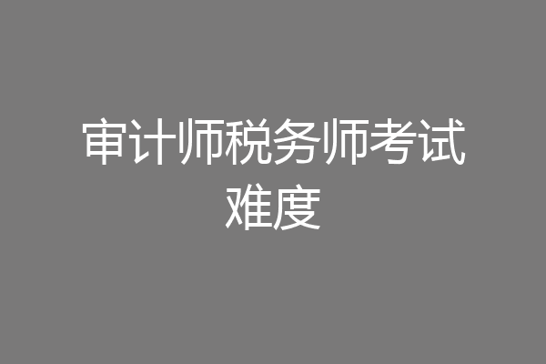 审计师税务师考试难度