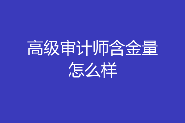 高级审计师含金量怎么样