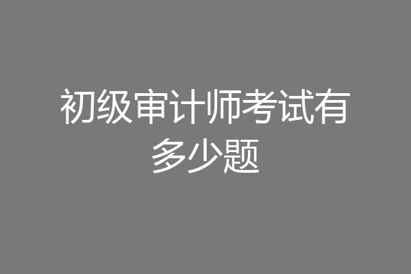 初级审计师考试有多少题