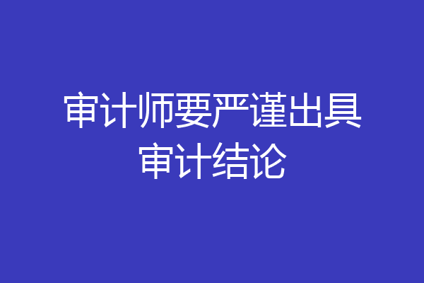 审计师要严谨出具审计结论