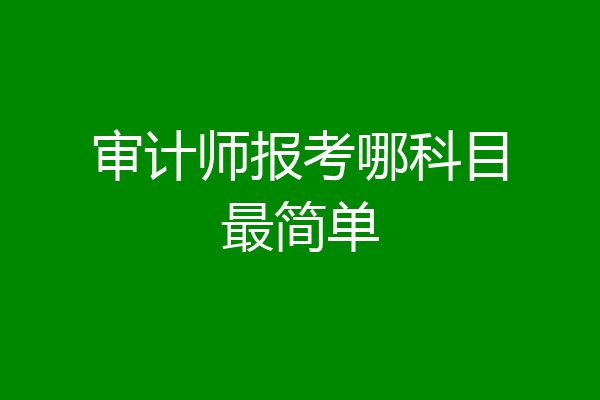 审计师报考哪科目最简单