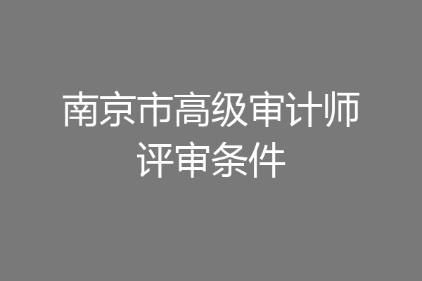 南京市高级审计师评审条件