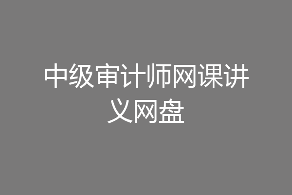 中级审计师网课讲义网盘