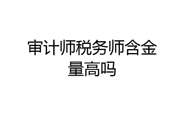 审计师税务师含金量高吗