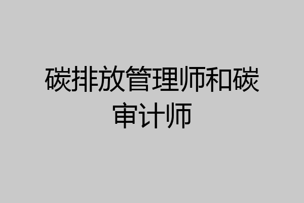 碳排放管理师和碳审计师
