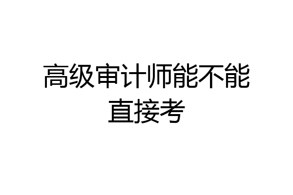 高级审计师能不能直接考
