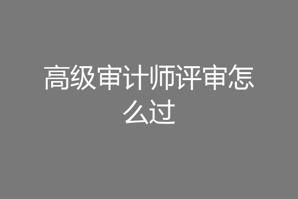高级审计师评审怎么过