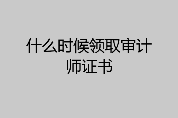 什么时候领取审计师证书