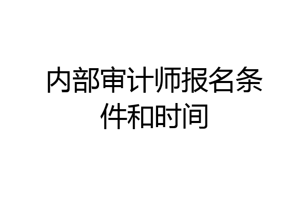 内部审计师报名条件和时间