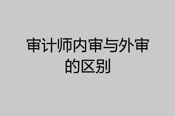 审计师内审与外审的区别