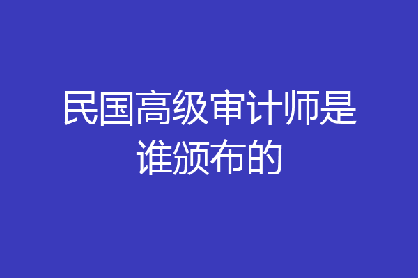 民国高级审计师是谁颁布的