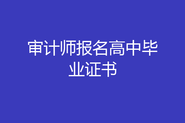 审计师报名高中毕业证书
