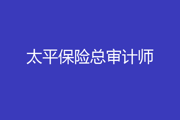 太平保险总审计师