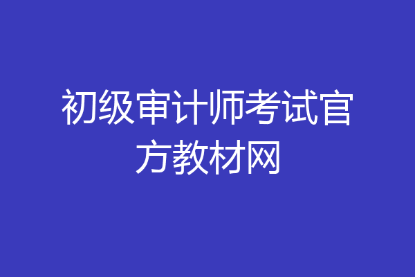 初级审计师考试官方教材网