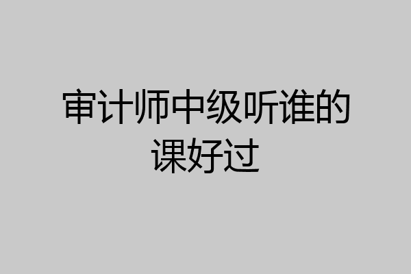 审计师中级听谁的课好过