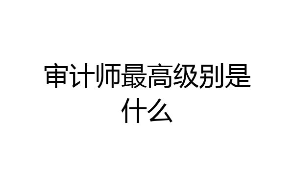审计师最高级别是什么