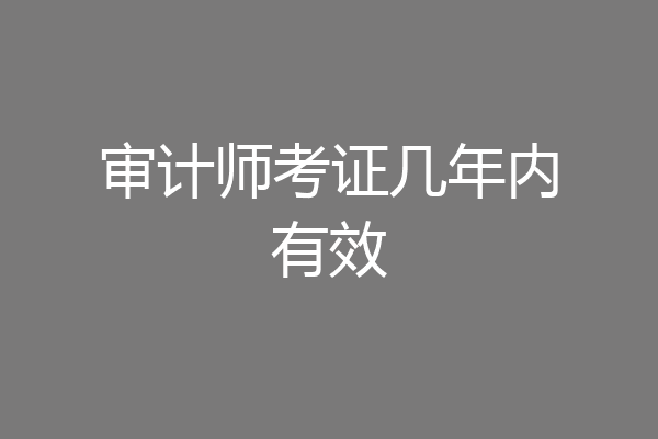 审计师考证几年内有效