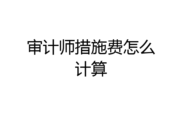 审计师措施费怎么计算