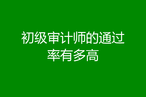 初级审计师的通过率有多高