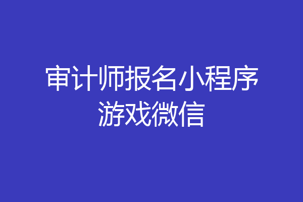 审计师报名小程序游戏微信