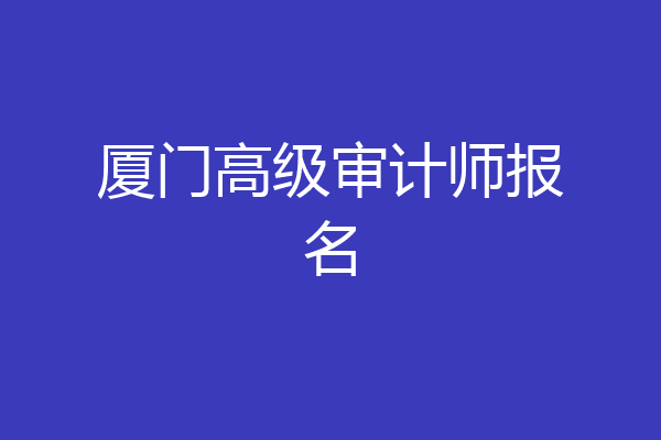 厦门高级审计师报名