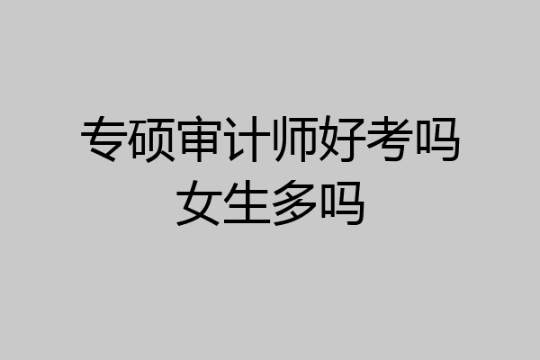 专硕审计师好考吗女生多吗
