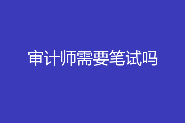审计师需要笔试吗