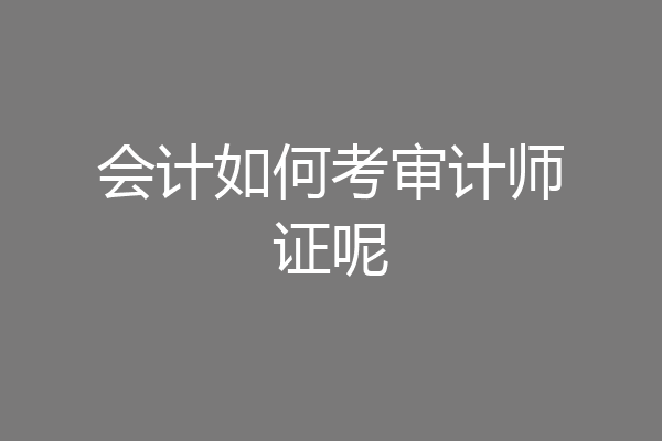 会计如何考审计师证呢