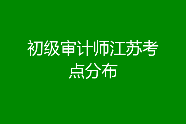 初级审计师江苏考点分布