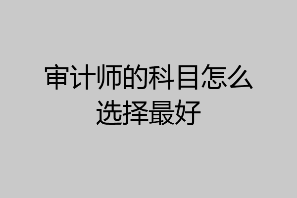 审计师的科目怎么选择最好