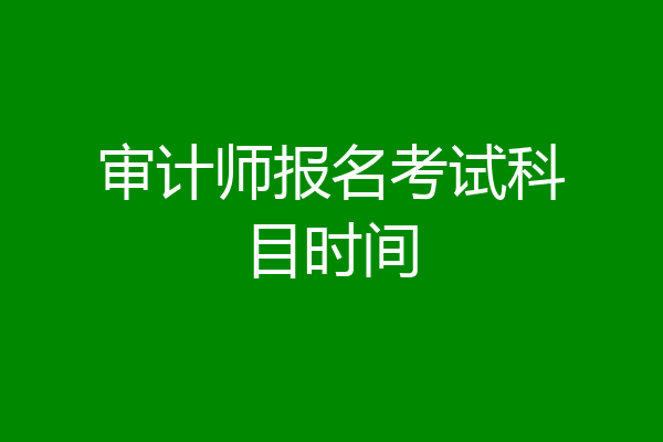 审计师报名考试科目时间